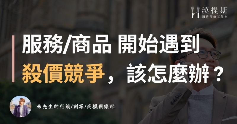 當服務或商品遇到殺價競爭怎麼辦？這３招幫你突破產業困境 | 行銷朱sir